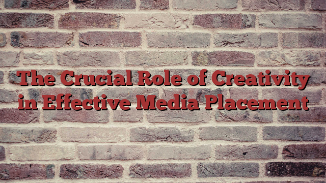 The Crucial Role of Creativity in Effective Media Placement