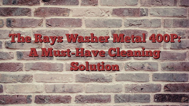 The Rays Washer Metal 400P: A Must-Have Cleaning Solution
