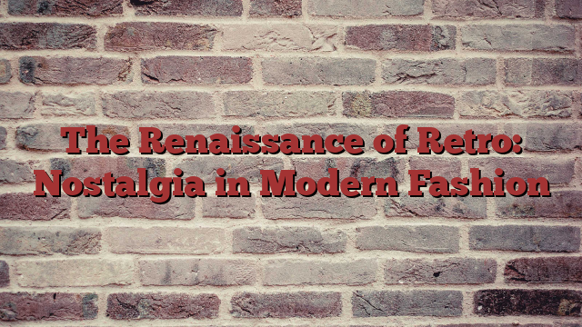 The Renaissance of Retro: Nostalgia in Modern Fashion