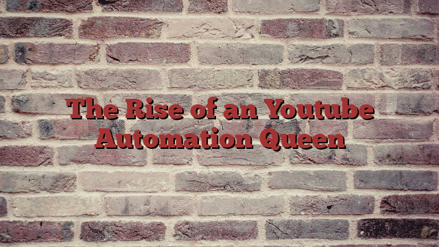 The Rise of an Youtube Automation Queen