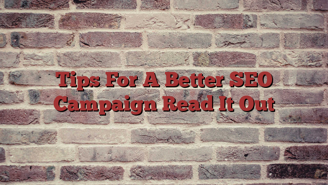Tips For A Better SEO Campaign Read It Out