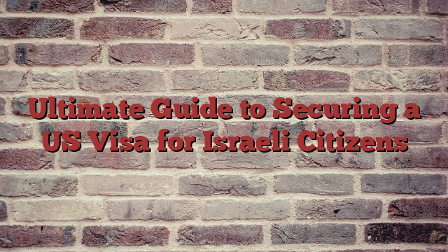 Ultimate Guide to Securing a US Visa for Israeli Citizens