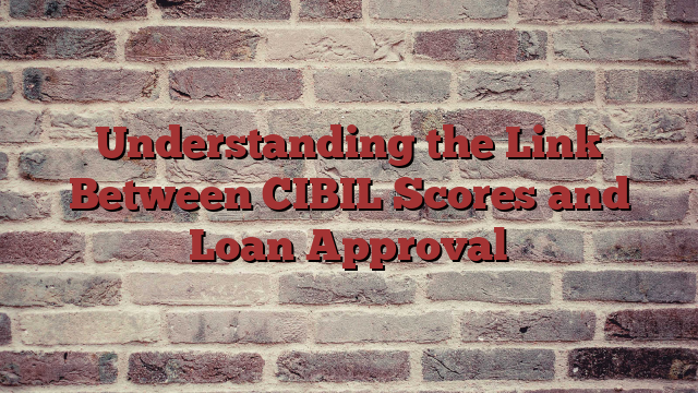 Understanding the Link Between CIBIL Scores and Loan Approval
