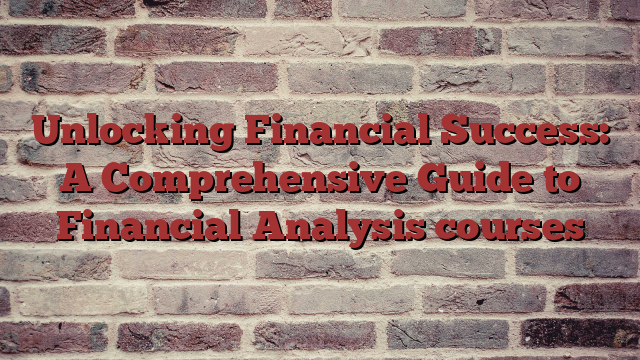 Unlocking Financial Success: A Comprehensive Guide to Financial Analysis courses