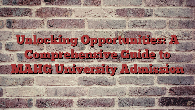 Unlocking Opportunities: A Comprehensive Guide to MAHG University Admission