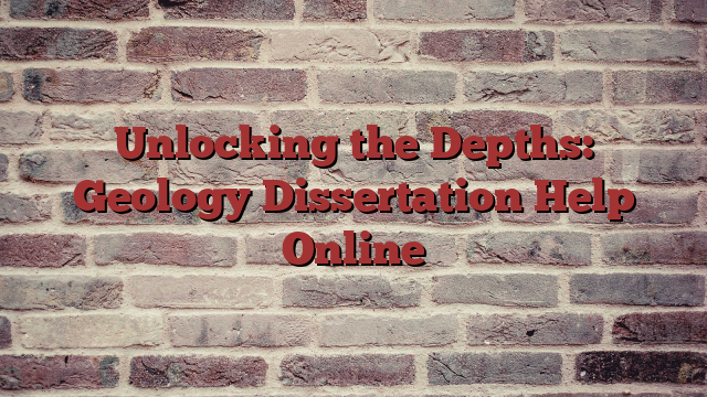 Unlocking the Depths: Geology Dissertation Help Online