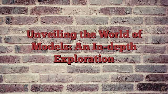 Unveiling the World of Models: An In-depth Exploration