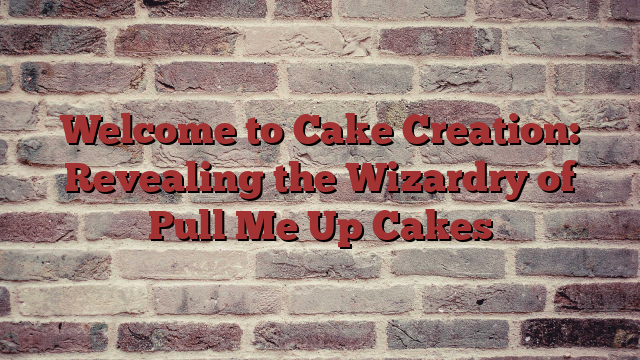 Welcome to Cake Creation: Revealing the Wizardry of Pull Me Up Cakes