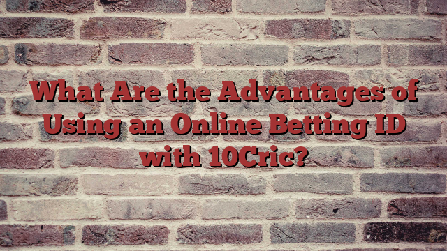 What Are the Advantages of Using an Online Betting ID with 10Cric?