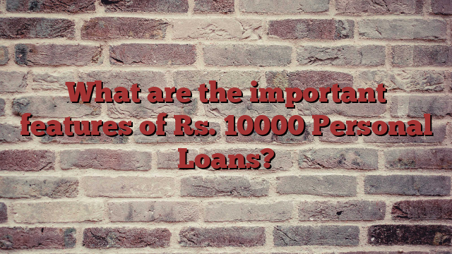 What are the important features of Rs. 10000 Personal Loans?