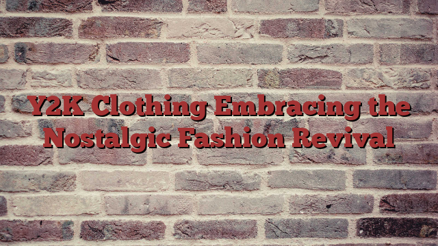 Y2K Clothing Embracing the Nostalgic Fashion Revival