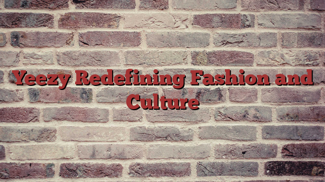 Yeezy Redefining Fashion and Culture