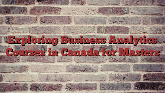 Exploring Business Analytics Courses in Canada for Masters