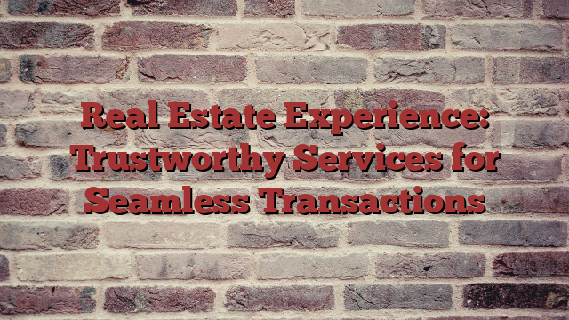 Real Estate Experience: Trustworthy Services for Seamless Transactions