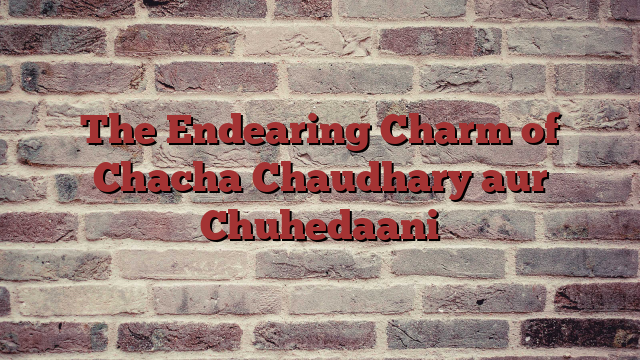 The Endearing Charm of Chacha Chaudhary aur Chuhedaani