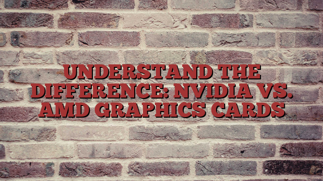 UNDERSTAND THE DIFFERENCE: NVIDIA VS. AMD GRAPHICS CARDS