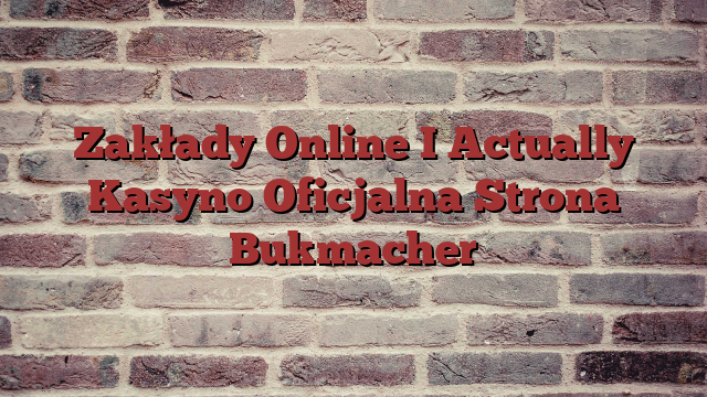 Zakłady Online I Actually Kasyno Oficjalna Strona Bukmacher