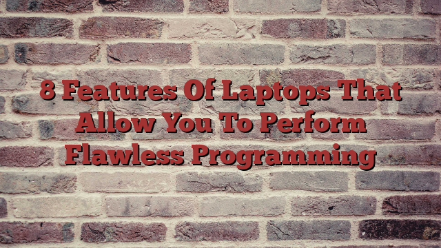 8 Features Of Laptops That Allow You To Perform Flawless Programming