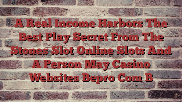 A Real Income Harbors The Best Play Secret From The Stones Slot Online Slots And A Person May Casino Websites Bepro Com B