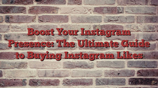 Boost Your Instagram Presence: The Ultimate Guide to Buying Instagram Likes