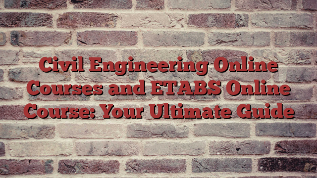 Civil Engineering Online Courses and ETABS Online Course: Your Ultimate Guide