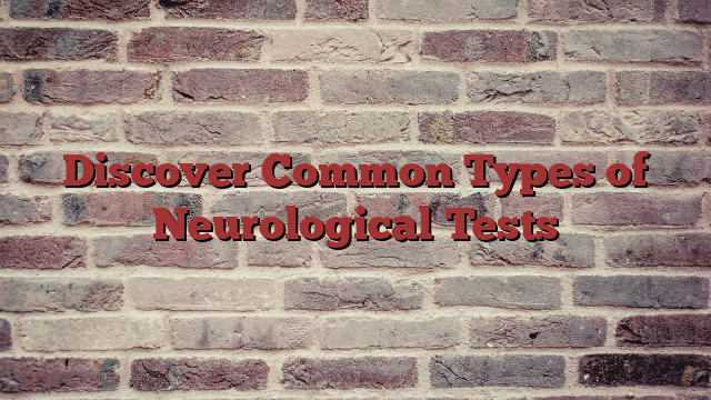 Discover Common Types of Neurological Tests