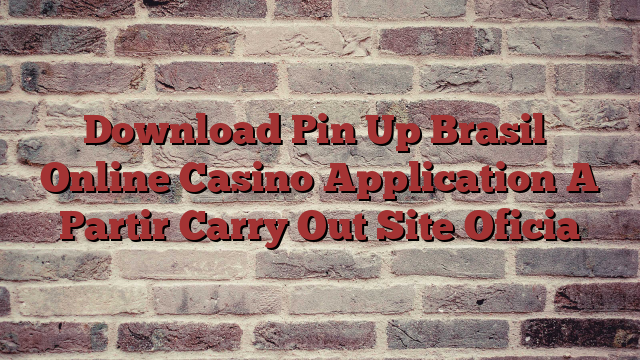 Download Pin Up Brasil️ Online Casino Application A Partir Carry Out Site Oficia