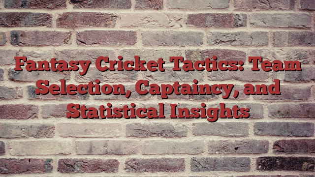 Fantasy Cricket Tactics: Team Selection, Captaincy, and Statistical Insights