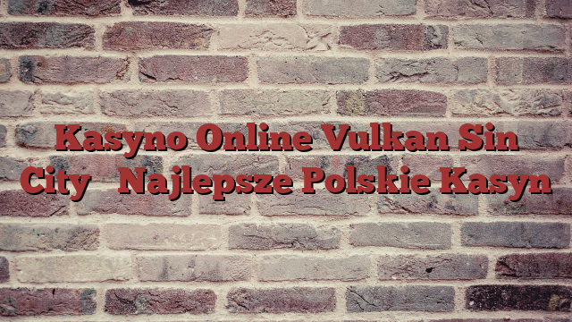 Kasyno Online Vulkan Sin City ️ Najlepsze Polskie Kasyn