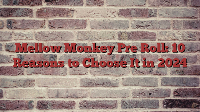 Mellow Monkey Pre Roll: 10 Reasons to Choose It in 2024