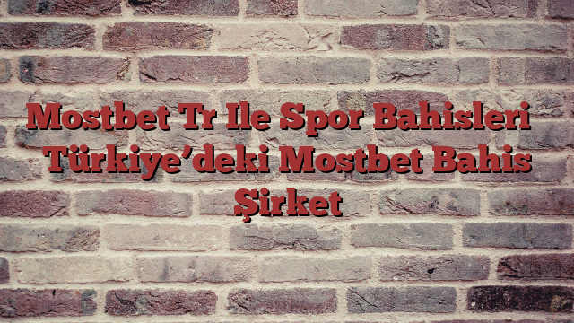 Mostbet Tr Ile Spor Bahisleri ᐉ Türkiye’deki Mostbet Bahis Şirket