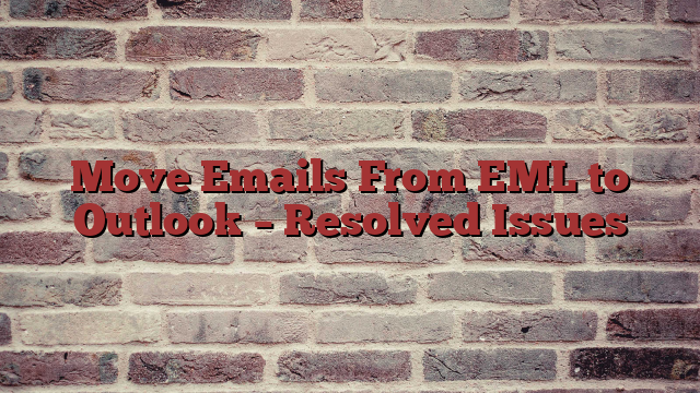 Move Emails From EML to Outlook – Resolved Issues