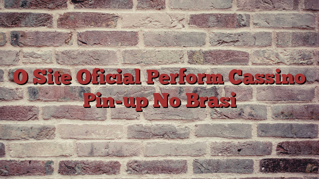 O Site Oficial Perform Cassino Pin-up No Brasi