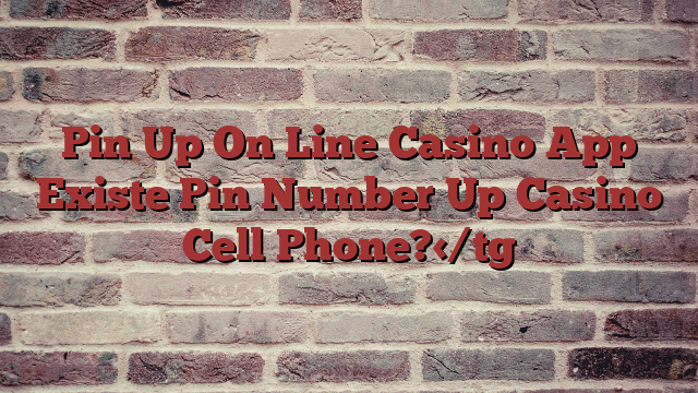 Pin Up On Line Casino App Existe Pin Number Up Casino Cell Phone?