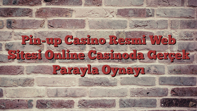 Pin-up Casino Resmi Web Sitesi Online Casinoda Gerçek Parayla Oynayı