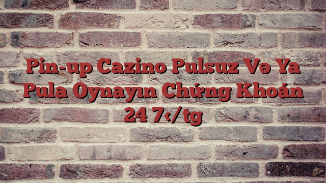 Pin-up Cazino Pulsuz Və Ya Pula Oynayın Chứng Khoán 24 7