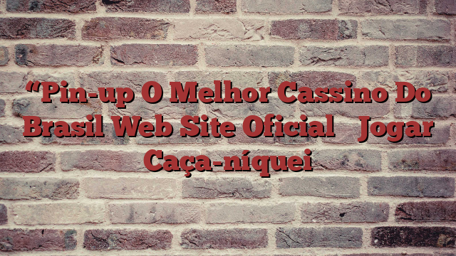 “Pin-up O Melhor Cassino Do Brasil Web Site Oficial ᐈ Jogar Caça-níquei