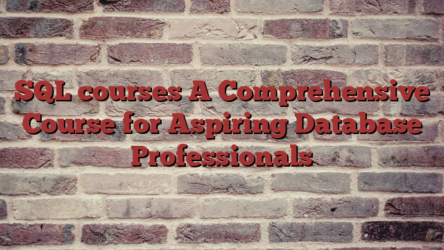 SQL courses A Comprehensive Course for Aspiring Database Professionals