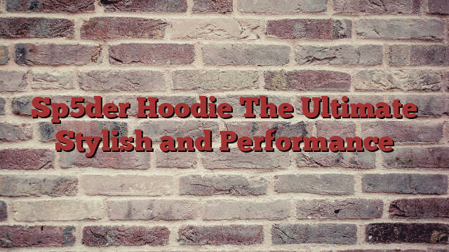 Sp5der Hoodie The Ultimate Stylish and Performance