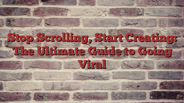 Stop Scrolling, Start Creating: The Ultimate Guide to Going Viral