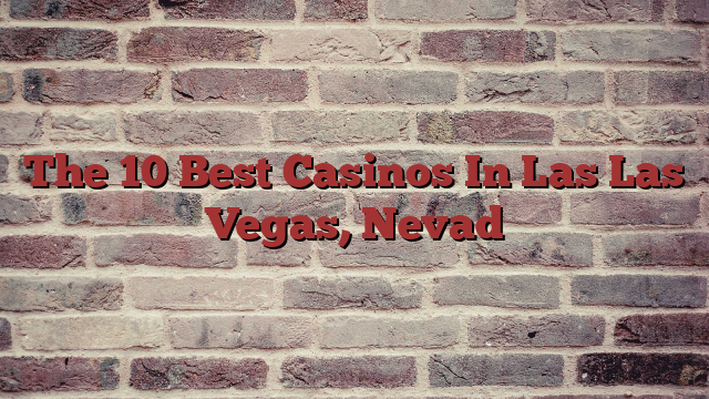 The 10 Best Casinos In Las Las Vegas, Nevad