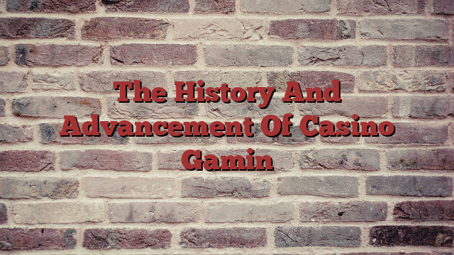 The History And Advancement Of Casino Gamin