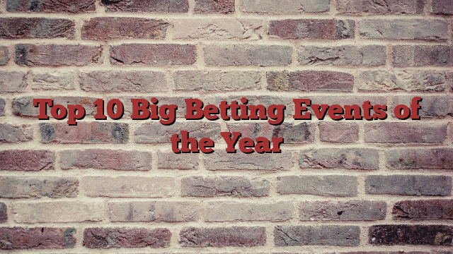 Top 10 Big Betting Events of the Year