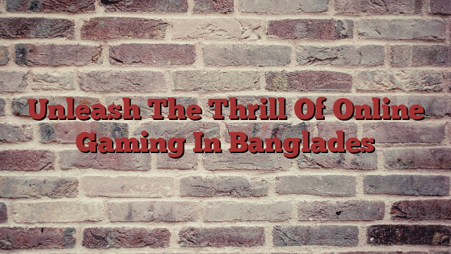 Unleash The Thrill Of Online Gaming In Banglades