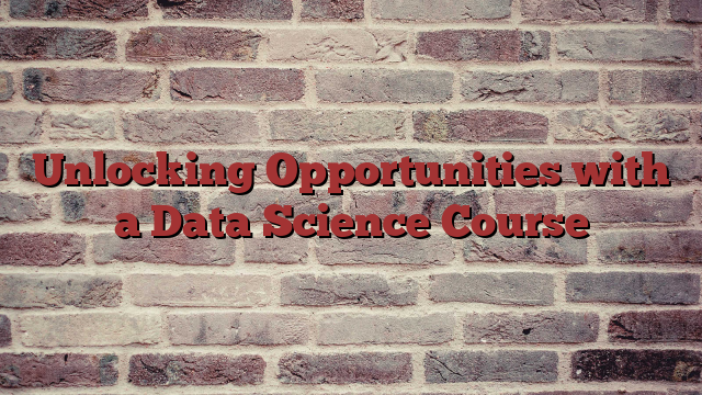 Unlocking Opportunities with a Data Science Course