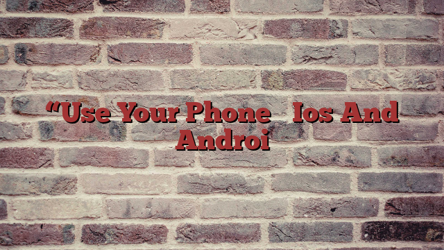 “Use Your Phone ᐉ Ios And Androi