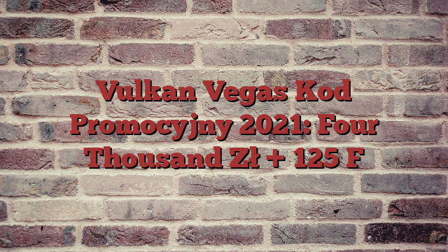 Vulkan Vegas Kod Promocyjny 2021: Four Thousand Zł + 125 F