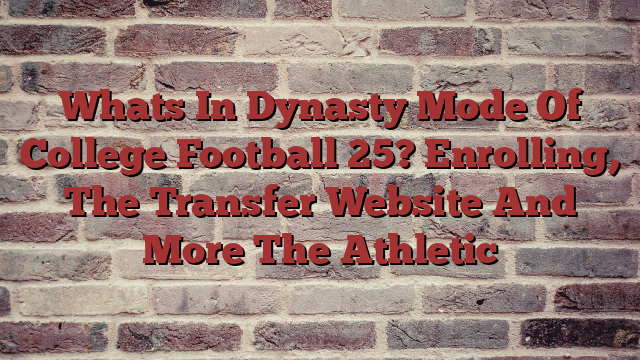 Whats In Dynasty Mode Of College Football 25? Enrolling, The Transfer Website And More The Athletic