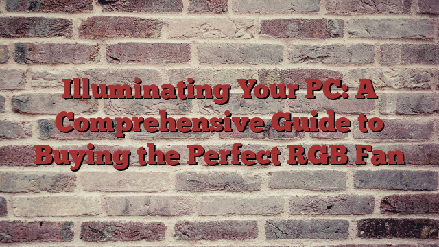 Illuminating Your PC: A Comprehensive Guide to Buying the Perfect RGB Fan
