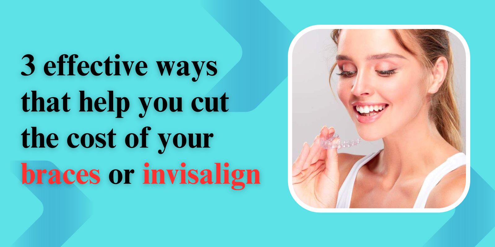 #3 effective ways that help you cut the cost of your braces or invisalign
